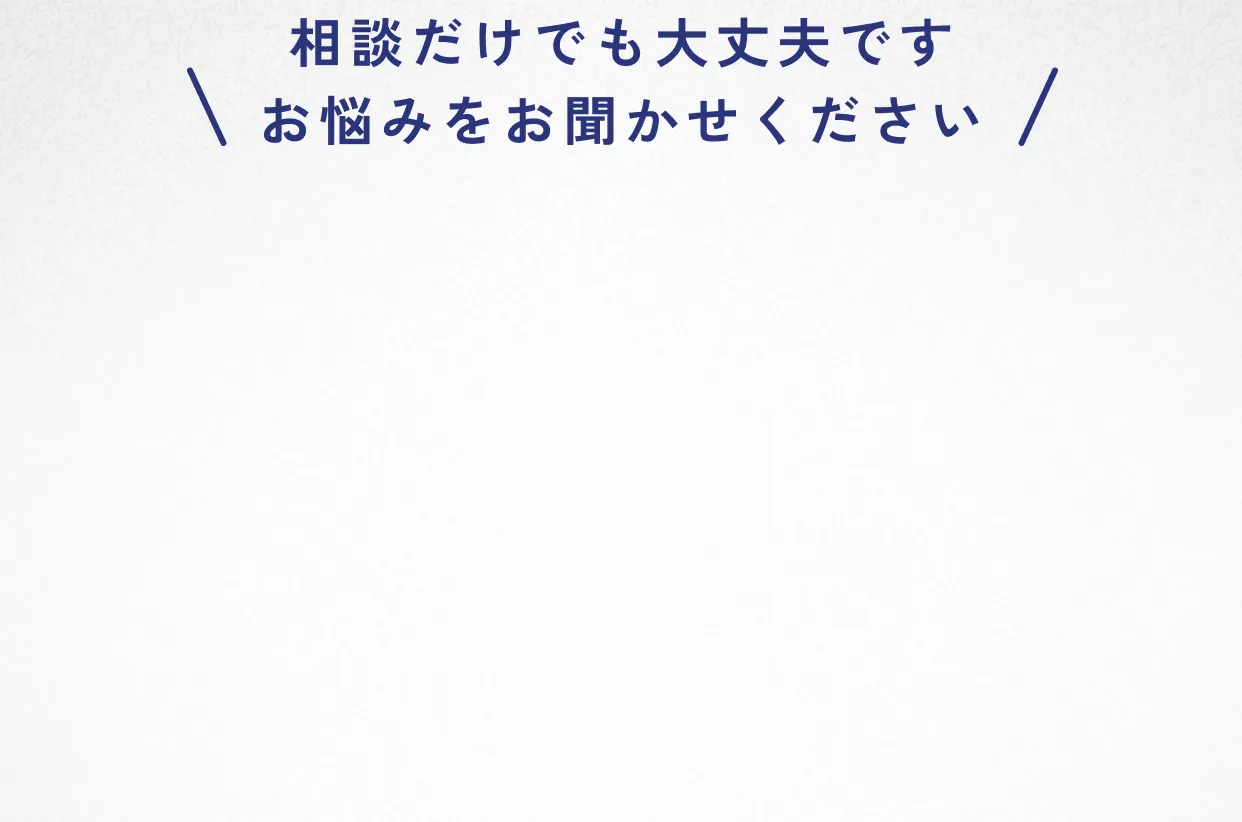 相談だけでも大丈夫です お悩みをお聞かせください
