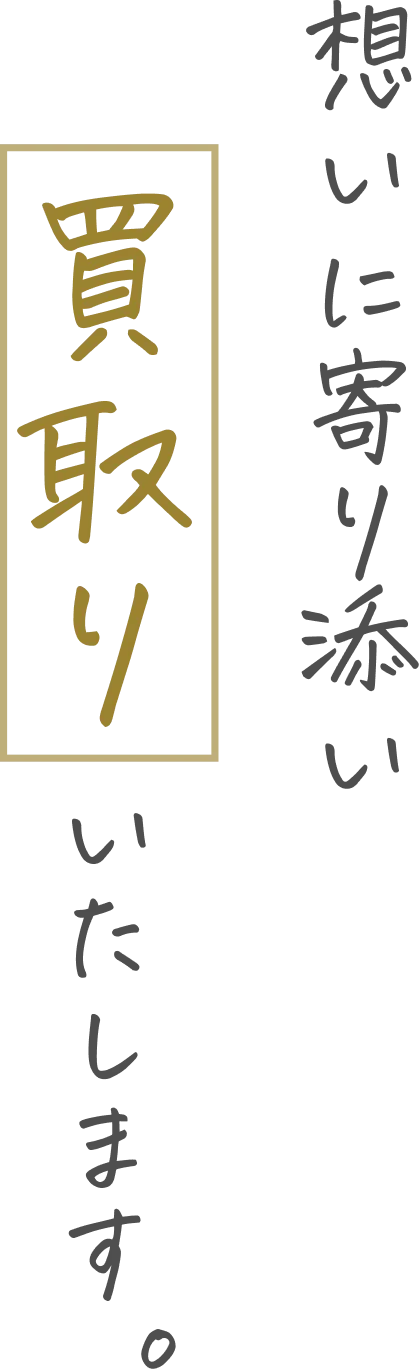 想いに寄り添い、買取りいたします