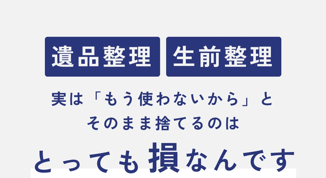 遺品整理・生前整理 実は「もう使わないから」とそのまま捨てるのはとっても損なんです