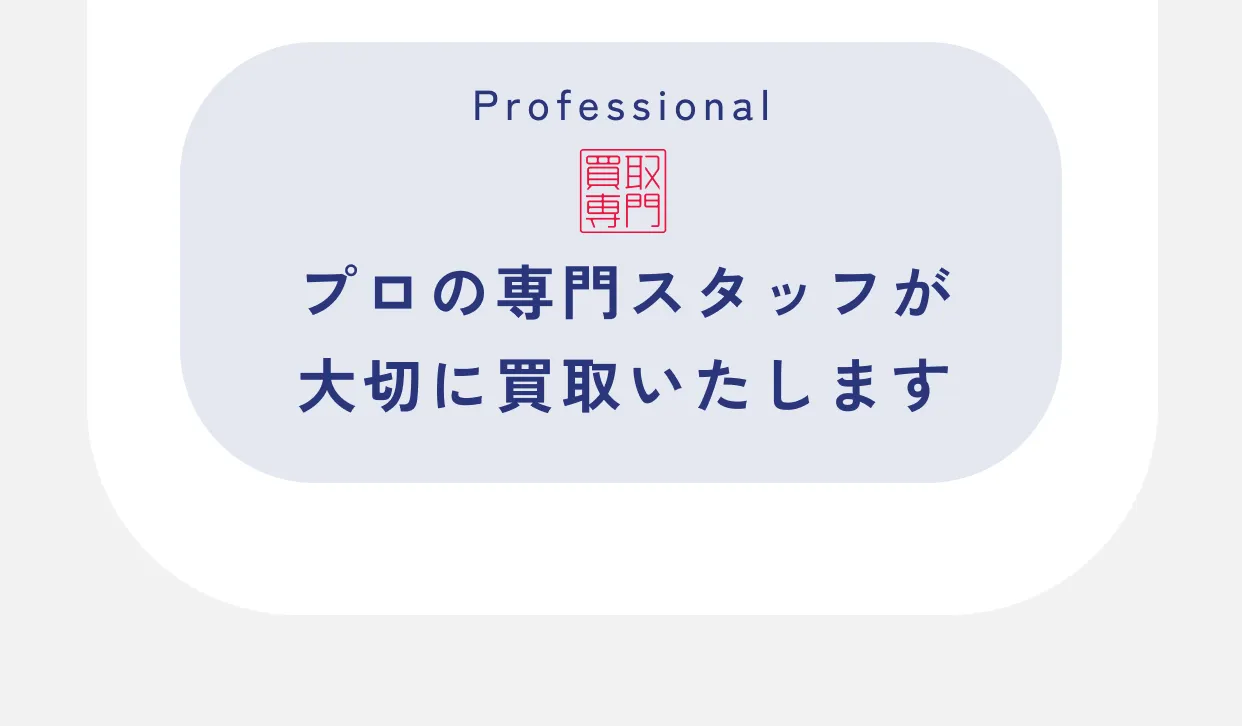 Professional プロの専門スタッフが大切に買取いたします